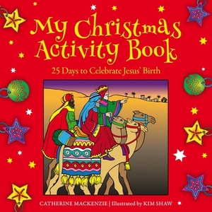 My Christmas Activity Book: 25 Days to Celebrate Jesus' Birth by Catherine MacKenzie, Kim Shaw