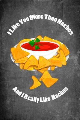 I Like You More Than Nachos and I Really Like Nachos: Food Composition Book Gag Gift Idea for Valentine's Day, Weddings or Any Romantic Occasion by Legacy Creations