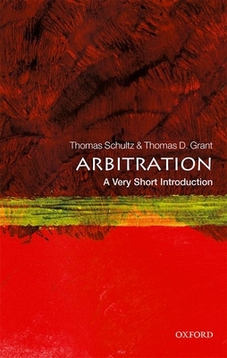 Arbitration: A Very Short Introduction by Thomas Schultz, Thomas D. Grant