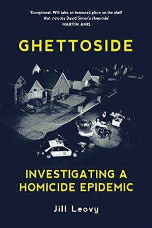 Ghettoside: Investigating a Homicide Epidemic by Jill Leovy