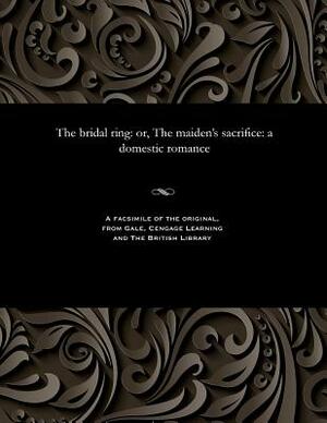 The Bridal Ring: Or, the Maiden's Sacrifice: A Domestic Romance by Thomas Peckett Prest