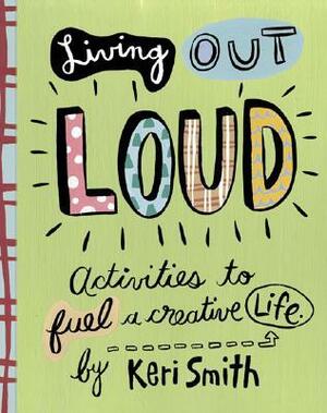 Living Out Loud: Activities to Fuel a Creative Life by Keri Smith