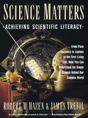 Science Matters: Achieving Science Literacy by Robert M. Hazen, James S. Trefil