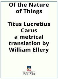 Of the Nature of Things De Rerum Natura / Titus Lucretius Carus: A metrical translation by William Ellery Leonard by Lucretius, William Ellery Channing Leonard