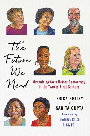 The Future We Need: Organizing for a Better Democracy in the Twenty-First Century by Erica Smiley, Sarita Gupta