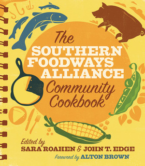 The Southern Foodways Alliance Community Cookbook by Sara Roahen, Southern Foodways Alliance, John T. Edge, Alton Brown