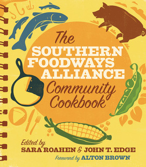 The Southern Foodways Alliance Community Cookbook by Southern Foodways Alliance, John T. Edge, Alton Brown, Sara Roahen