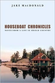 Houseboat Chronicles: Notes from a Life in Shield Country by Jake MacDonald