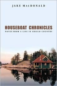 Houseboat Chronicles: Notes from a Life in Shield Country by Jake Macdonald