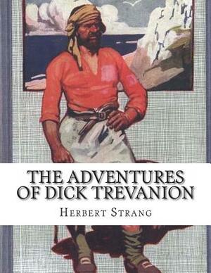 The Adventures of Dick Trevanion: A Story Of Eighteen Hundred And Four by Herbert Strang
