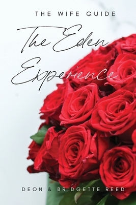 The Eden Experience: The Wife Guide: How to Increase Passion & Intimacy in Marriage by Bridgette Reed, Deon Reed