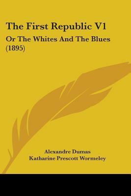 The First Republic V1: Or The Whites And The Blues by Alexandre Dumas