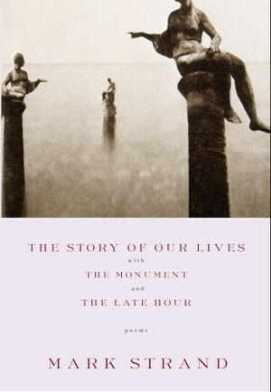 The Story of Our Lives: with The Monument and The Late Hour by Mark Strand