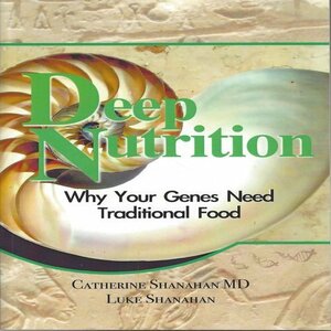 Deep Nutrition: Why Your Genes Need Traditional Food by Catherine Shanahan