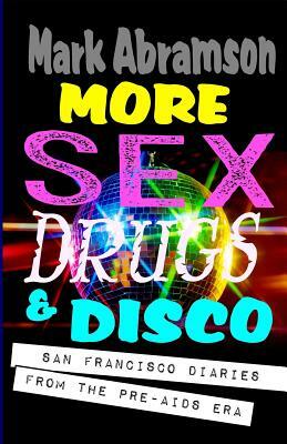 More Sex, Drugs & Disco: San Francisco Diaries from the Pre-AIDS Era by Mark Abramson