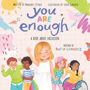 You Are Enough: A Book about Inclusion Inspired by Model & Disability Advocate Sofia Sanchez: A Book about Inclusion Inspired by Model & Disability Ad by Sofia Sanchez, Margaret O'Hair