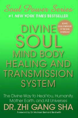 Divine Soul Mind Body Healing and Transmission System: The Divine Way to Heal You, Humanity, Mother Earth, and All Universes by Zhi Gang Sha, Michael Bernard Beckwith
