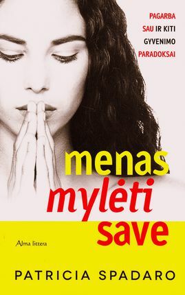 Menas mylėti save. Pagarba sau ir kiti gyvenimo paradoksai by Patricia Spadaro