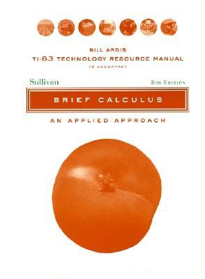 Ti-83 Technology Resource Manual to Accomnpany Brief Calculus: An Applied Approach, 8e by Michael Sullivan, Bill Ardis