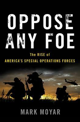 Oppose Any Foe: The Rise of America's Special Operations Forces by Mark Moyar