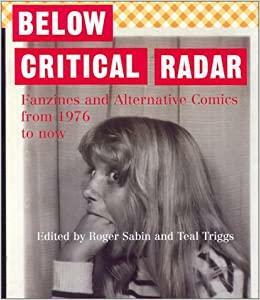 Below Critical Radar: Fanzines and Alternative Comics From 1976 to Now: Fanzines and Alternative Comics from 1976 to the Present Day by Teal Triggs, Roger Sabin