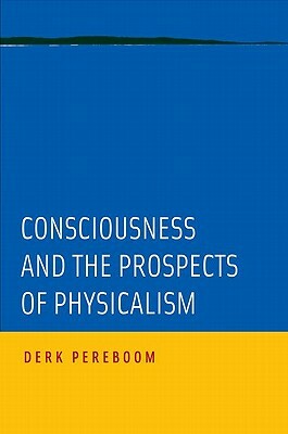 Consciousness and the Prospects of Physicalism by Derk Pereboom