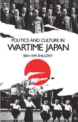 Politics and Culture in Wartime Japan by Ben-Ami Shillony