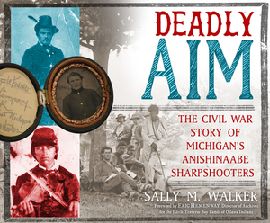 Deadly Aim: The Civil War Story of Michigan's Anishinaabe Sharpshooters by Sally M. Walker