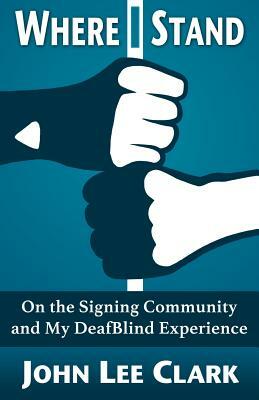 Where I Stand: On the Signing Community and My DeafBlind Experience by John Lee Clark