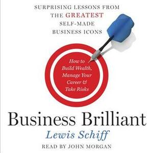 Business Brilliant: Surprising Lessons from the Greatest Self-Made Business Icons by Lewis Schiff