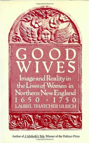 Good Wives: Image and Reality in the Lives of Women in Northern New England, 1650-1750 by Laurel Thatcher Ulrich, J. Laslocky