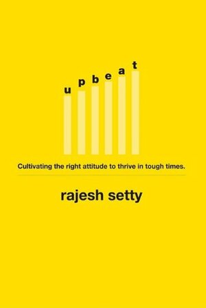 Upbeat: Cultivating the Right Attitude to Thrive in Tough Times by Rajesh Setty