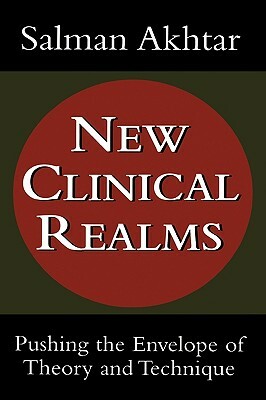 New Clinical Realms: Pushing the Envelope of Theory and Technique by Salman Akhtar