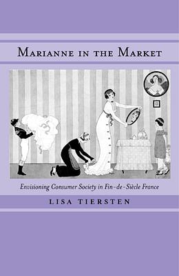 Marianne in the Market: Envisioning Consumer Society in Fin-de-Siecle France (excerpts) by Lisa Tiersten