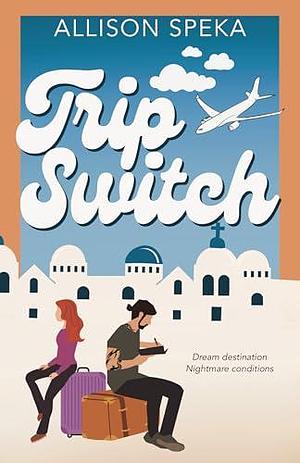 Trip Switch: A grumpy sunshine, forced proximity, vacation romance. by Allison Speka, Allison Speka