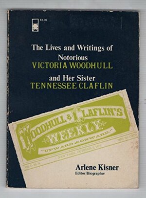 Woodhull & Claflin's Weekly; The Lives And Writings Of Notorious Victoria Woodhull And Her Sister Tennessee Claflin by Arlene Kisner