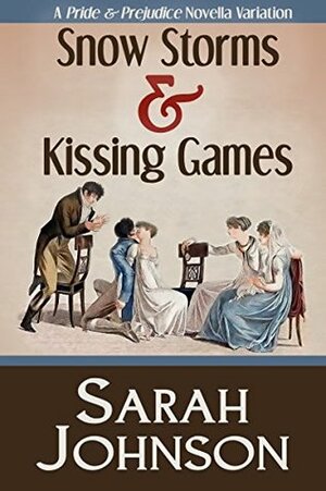 Snow Storms & Kissing Games: A Pride & Prejudice Novella Variation by Sarah Johnson