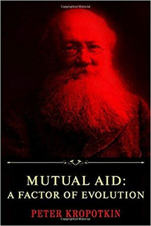 Mutual Aid: A Factor of Evolution by Peter Kropotkin by Peter Kropotkin