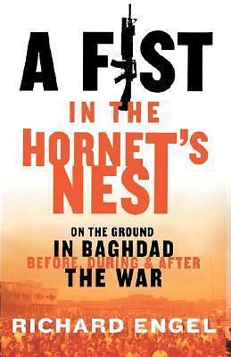 A Fist In the Hornet's Nest: On the Ground In Baghdad Before, During & After the War by Richard Engel, Richard Engel