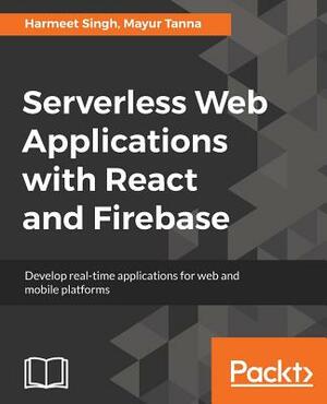 Serverless Web Applications with React and Firebase by Harmeet Singh, Mayur Tanna