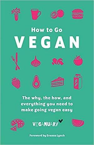 How To Go Vegan: The why, the how, and everything you need to make going vegan easy by Veganuary