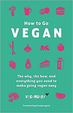 How To Go Vegan: The why, the how, and everything you need to make going vegan easy by Veganuary