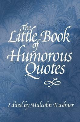 The Little Book of Humorous Quotes by Malcolm Kushner