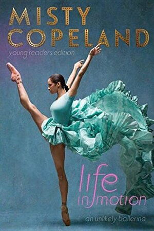 Life in Motion: An Unlikely Ballerina by Misty Copeland, Brandy Colbert