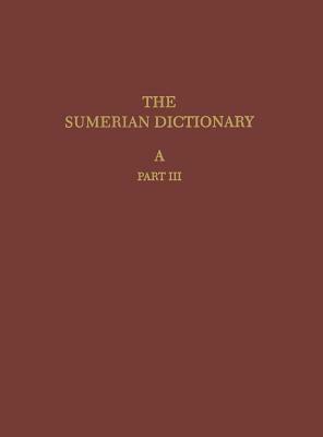 The Sumerian Dictionary of the University Museum of the University of Pennsylvania, Volume 1: A, Part 3 by 