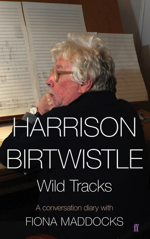 Harrison Birtwistle: Wild Tracks - A Conversation Diary with Fiona Maddocks by Fiona Maddocks