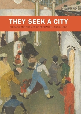 They Seek a City: Chicago and the Art of Migration, 1910-1950 by Sarah Kelly Oehler