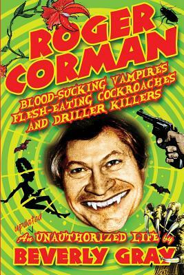 Roger Corman: Blood-Sucking Vampires, Flesh-Eating Cockroaches, and Driller Killers: 3rd edition by Beverly Gray