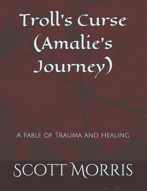 Troll's Curse (Amalie's Journey): A Fable of Trauma and Healing by Scott Morris