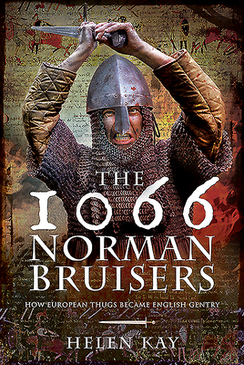 The 1066 Norman Bruisers: How European Thugs Became English Gentry by Helen Kay